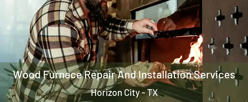  Wood Furnace Repair And Installation Services Horizon City - TX